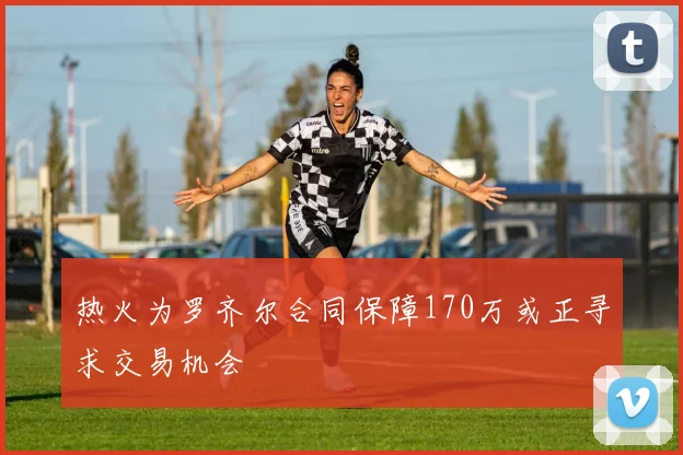 热火为罗齐尔合同保障170万或正寻求交易机会
