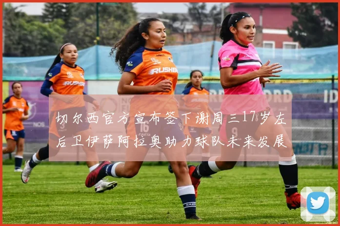 切尔西官方宣布签下谢周三17岁左后卫伊萨阿拉奥助力球队未来发展