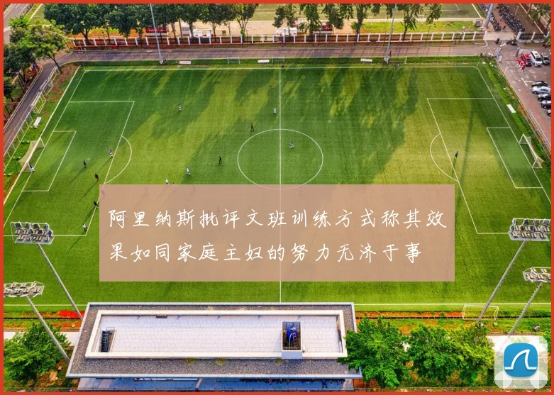 阿里纳斯批评文班训练方式称其效果如同家庭主妇的努力无济于事