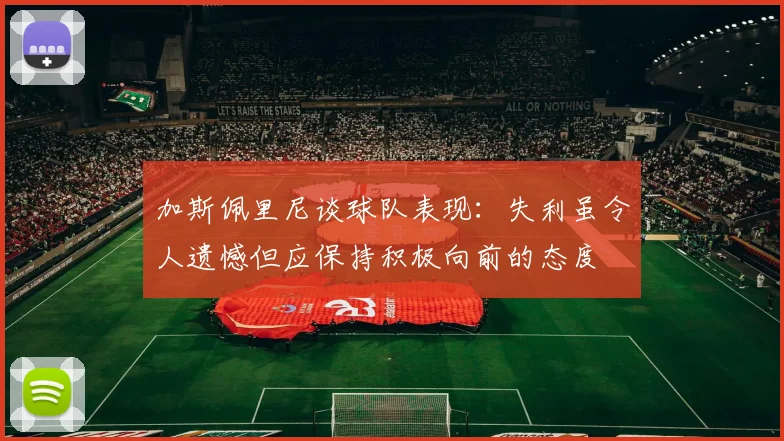 加斯佩里尼谈球队表现：失利虽令人遗憾但应保持积极向前的态度
