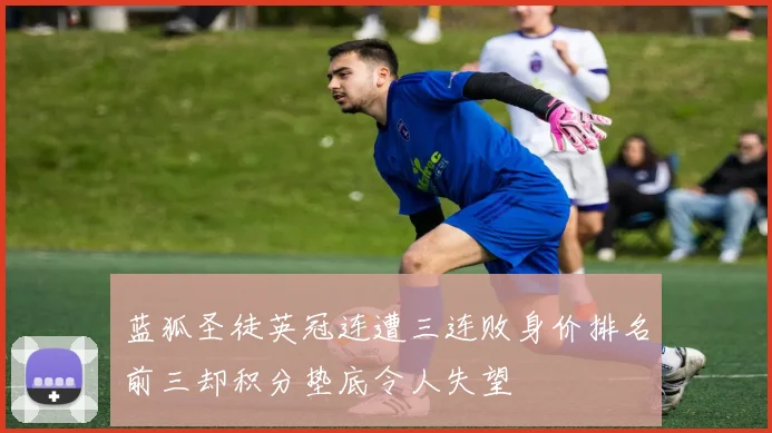 蓝狐圣徒英冠连遭三连败身价排名前三却积分垫底令人失望