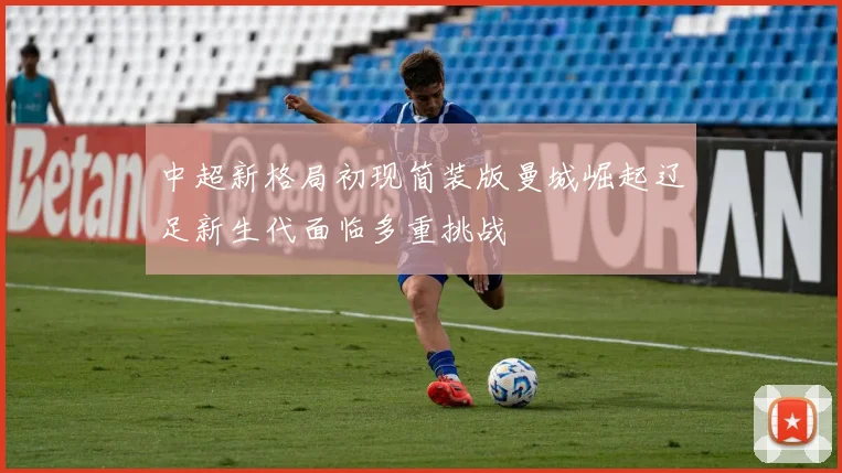 中超新格局初现简装版曼城崛起辽足新生代面临多重挑战