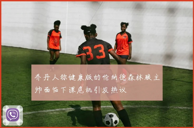 乔丹人称健康版的伦纳德森林狼主帅面临下课危机引发热议