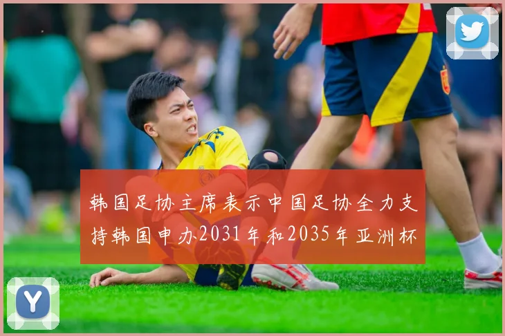 韩国足协主席表示中国足协全力支持韩国申办2031年和2035年亚洲杯赛事