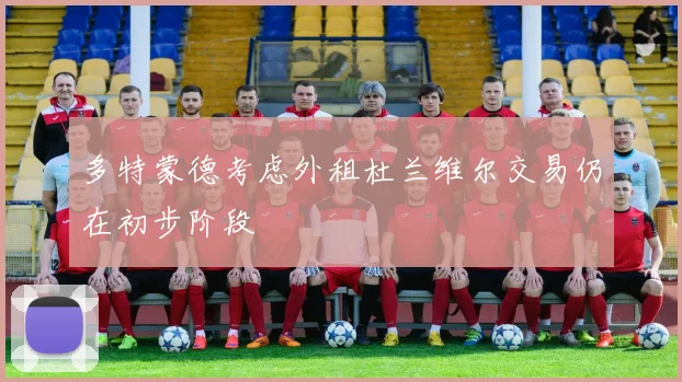 多特蒙德考虑外租杜兰维尔交易仍在初步阶段