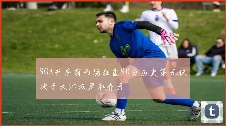 SGA开季前两场狂轰90分历史第五仅次于大帅浓眉和乔丹