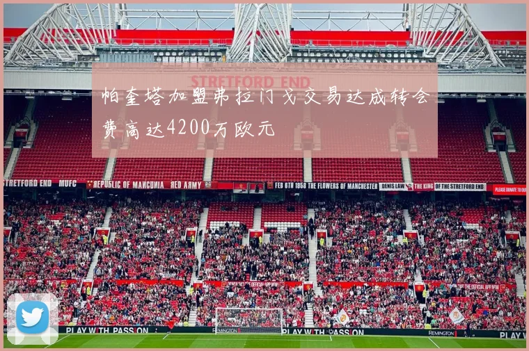 帕奎塔加盟弗拉门戈交易达成转会费高达4200万欧元
