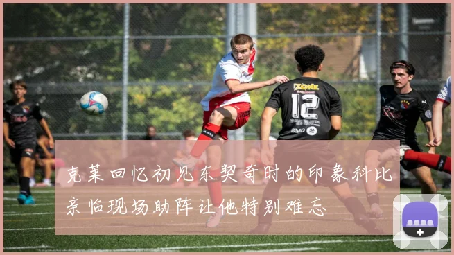 克莱回忆初见东契奇时的印象科比亲临现场助阵让他特别难忘